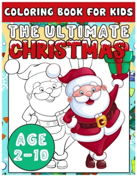 The Ultimate Christmas Coloring Book for Kids Age 2-10: Christmas Time Coloring Pages for Children Fun Toddlers Christmas Gift or Present Santa Claus Reindeer Snowmen & More!