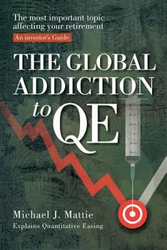 Paperback The Global Addiction to Qe: The Most Important Topic Affecting Your Retirement: An Investor's Guide Book