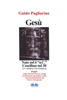 Paperback Gesù, Nato Nel 6 "a.C." Crocifisso Nel 30: Un Approccio Storico - Saggio [Italian] Book