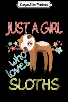 Composition Notebook: Just a Girl Who Loves Sloths Gift For Sloths Lover  Journal/Notebook Blank Lined Ruled 6x9 100 Pages