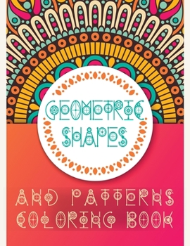 Geometric Shapes and Patterns Coloring Book: Adult Relaxing and Stress Relieving Designs to Help Release your Creative Side