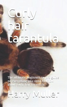 Paperback Curly hair tarantula: The ultimate beginners to pro guide on everything you need to know about Curly hair tarantula Book
