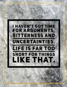 I haven't got time for arguments, bitterness and uncertainties. Life is far too short for things like that.: Marble Design 100 Pages Large Size 8.5" X ... Gratitude Journal And Productivity Task Book