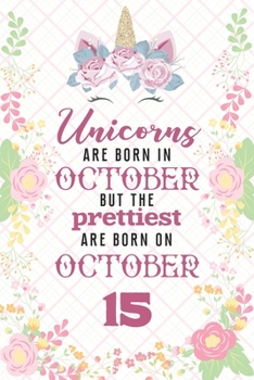Unicorns Are Born In October But The Prettiest Are Born On October 15: Cute Blank Lined Notebook Gift for Girls and Birthday Card Alternative for Daughter Friend or Coworker