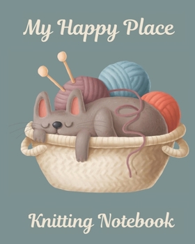 My Happy Place Knitting Notebook: Journal Notebook to create your vision of knitting patterns to make for babies, girls, boys, men and women. Explore your creativity.