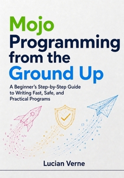 Paperback Mojo Programming from the Ground Up: A Beginner's Step-by-Step Guide to Writing Fast, Safe, and Practical Programs Book