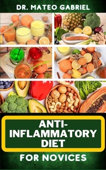 Paperback Anti-Inflammatory Diet for Novices: Enriched Recipes, Foods, Meal Plan & Procedures To Approach And Resolve Gut Inflammation, Lupus, Arthritis And Oth Book