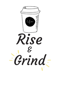 RISE AND GRIND: Coffee Obsessed Journal - I Love Coffee Notebook to Write | Friend GIft | Planner & Goal Sitting Tool | Gratitude Quotes Journal (Inspirational Journals to Write In)