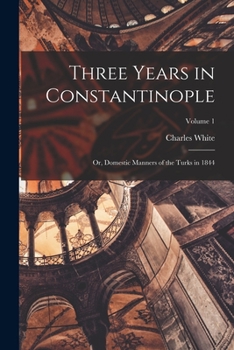 Paperback Three Years in Constantinople; or, Domestic Manners of the Turks in 1844; Volume 1 Book