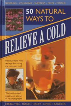 Hardcover 50 Natural Ways to Relieve a Cold: Instant, Simple Hints and Tips for Curing the Common Cold Book