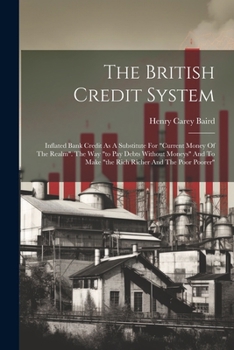 Paperback The British Credit System: Inflated Bank Credit As A Substitute For "current Money Of The Realm". The Way "to Pay Debts Without Moneys" And To Ma Book