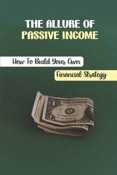 Paperback The Allure Of Passive Income: How To Build Your Own Financial Strategy: Avoiding Snake Oil Book
