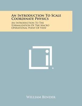 Paperback An Introduction to Scale Coordinate Physics: An Introduction to the Formalization of the Macro Operational Point of View Book