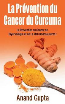 Paperback La Prévention du Cancer du Curcuma: La Prévention du Cancer de L'Ayurvédique et de La MTC Redécouverte ! [French] Book