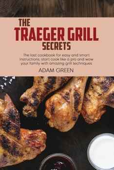 Paperback The Traeger Grill Secrets: The last cookbook for easy and smart instructions, start cook like a pro and wow your family with amazing grill techni Book