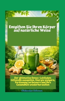 Reinigen Sie Ihren Körper auf natürliche Weise Der ultimative Detox-Leitfaden: Giftstoffe ausspülen, Energie steigern, Verdauung verbessern und Ihre Gesundheit wiederherstellen (German Edition)