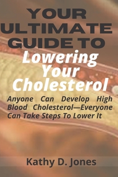 Paperback Your Ultimate Guide To Lowering Your Cholesterol: Anyone Can Develop High Blood Cholesterol-Everyone Can Take Steps To Lower It Book