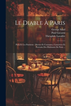 Paperback Le Diable À Paris: Paris Et Les Parisiens: Moeurs Et Coutumes, Caractères Et Portraits Des Habitants De Paris ... [French] Book