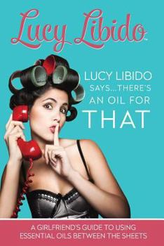 Paperback Lucy Libido Says.....There's an Oil for That: A Girlfriend's Guide to Using Essential Oils Between the Sheets Book