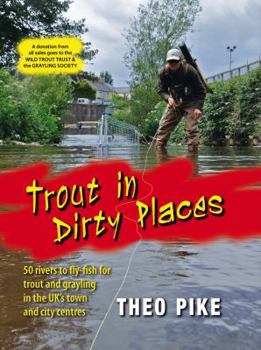 Hardcover Trout in Dirty Places: 50 Rivers to Fly-Fish for Trout and Grayling in the Uk's Town and City Centres Book