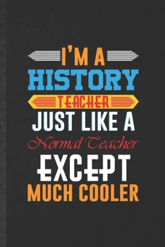 I'm a History Teacher Just Like a Normal Teacher Except Much Cooler: Blank History Teacher Student Funny Lined Notebook/ Journal For Teacher ... Birthday Gift Idea Vintage 6x9 110 Pages
