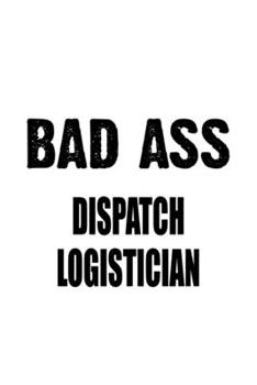 Paperback Bad Ass Dispatch Logistician: Creative Dispatch Logistician Notebook, Dispatch Workerician Journal Gift, Diary, Doodle Gift or Notebook - 6 x 9 Comp Book