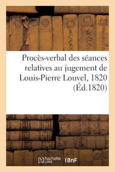 Cour des pairs de France. Procès-verbal des séances relatives au jugement de L.-P. Louvel, 1820