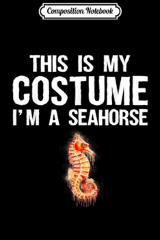 Composition Notebook: This Is My Costume I'm A Seahorse Funny Halloween Journal/Notebook Blank Lined Ruled 6x9 100 Pages