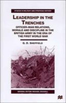 Leadership in the Trenches: Officer-Man Relations, Morale and Discipline in the British Army in the Era of the First World War (Studies in Military & Strategic History) - Book  of the Studies in Military and Strategic History