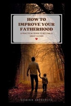Paperback How to Improve Your Fatherhood: a practical guide to become a great father Book