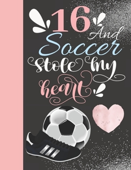 16 and Soccer Stole My Heart : 16 Years Old Gift for a Soccer Player - College Ruled Composition Writing Notebook for Athletic Girls