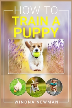 Paperback How To Train A Puppy: Learn Everything You Need to Know to Raise a Well-Behaved Dog, Including the Basics of Obedience, How to Give Directio Book