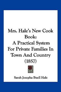 Paperback Mrs. Hale's New Cook Book: A Practical System For Private Families In Town And Country (1857) Book
