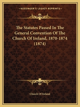Paperback The Statutes Passed In The General Convention Of The Church Of Ireland, 1870-1874 (1874) Book