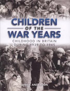 Children of the War Years: Childhood in Britain During 1939 To 1945