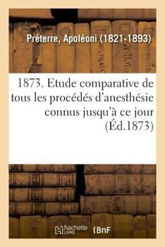 Paperback 1873. Etude Comparative de Tous Les Procédés d'Anesthésie Connus Jusqu'à CE Jour. 7e Édition [French] Book