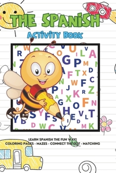 THE SPANISH ACTIVITY BOOK: LEARN SPANISH THE FUN WAY! COLORING PAGES - MAZES - CONNECT THE DOT - MATCHING - LETTER SEARCH