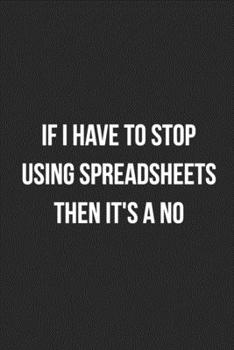 If I Have To Stop Using Spreadsheets Then It's A No: Blank Lined Journal For Accountants CPA Accountancy Notebook Accounting Coworker Gag Gift