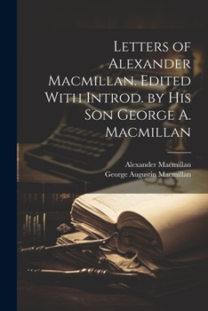 Paperback Letters of Alexander Macmillan. Edited With Introd. by his son George A. Macmillan Book