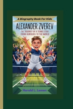 ALEXANDER ZVEREV: The Journey of a Tennis Star: From Hamburg to the World (A Biography Book For Kids)