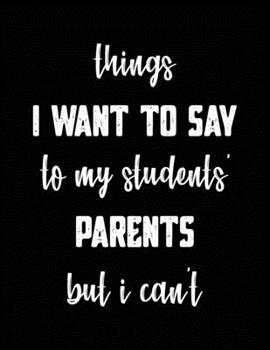 Paperback Things I Want to Say to My Students' Parents but Can't: Blank Lined Journal with Quotes - 8.5" X 11" Notebook 120 Pages Book