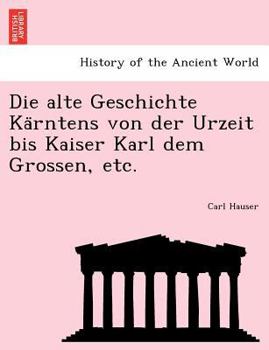 Paperback Die Alte Geschichte Ka Rntens Von Der Urzeit Bis Kaiser Karl Dem Grossen, Etc. [German] Book