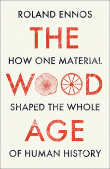 The Wood Age: How One Material Shaped the Whole of Human History