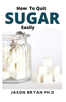 Paperback How to Quit Sugar Easily: Complete Guide On Effect Sugar In-take And What We Can Do To Stop It Book