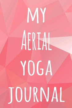 My Aerial Yoga Journal: The perfect gift for the yoga fan in your life - 119 page lined journal!