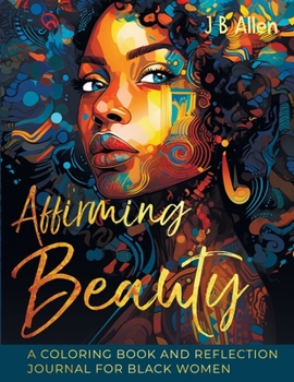 Affirming Beauty: A Coloring Book and Reflection Journal for Black Women to Manifest Self-Love, Happiness, Stress Relief and Boost Confidence, ... Reflection Journal for Black Women to Manifes
