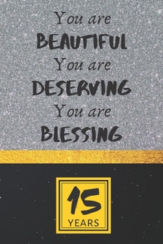15th Birthday Journal: You are Beautiful You are Deserving You are Blessing - Pretty 15th Birthday Gift For Women/Girl - Impactful 15 Years Old Wishes: Lined Journal/Notebook