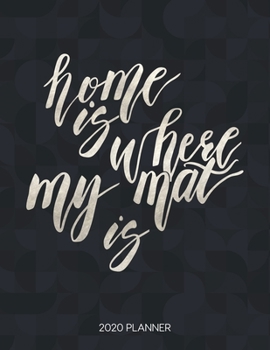 Home Is Where My Mat Is 2020 Planner: Dated Weekly Planner With To Do Notes & Inspirational Quotes (Motivational Calendar Planners for Yoga Lovers - Funny Sayings)
