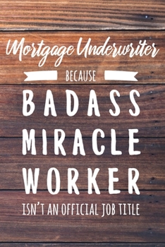 Mortgage Underwriter Because Badass Miracle Worker Isn't an Official Job Title: 6x9" Lined Wood Matte Cover Notebook/Journal Funny Gift Idea For Mortgage, Loan Underwriters