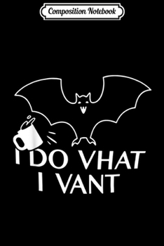 Composition Notebook: I Do Vhat I Vant Vampire Bat Halloween Meme Spill Coffee Journal/Notebook Blank Lined Ruled 6x9 100 Pages